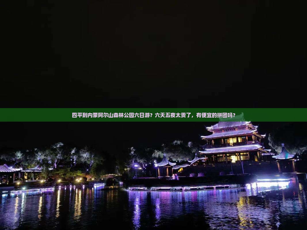 四平到内蒙阿尔山森林公园六日游？六天五夜太贵了，有便宜的拼团吗？
