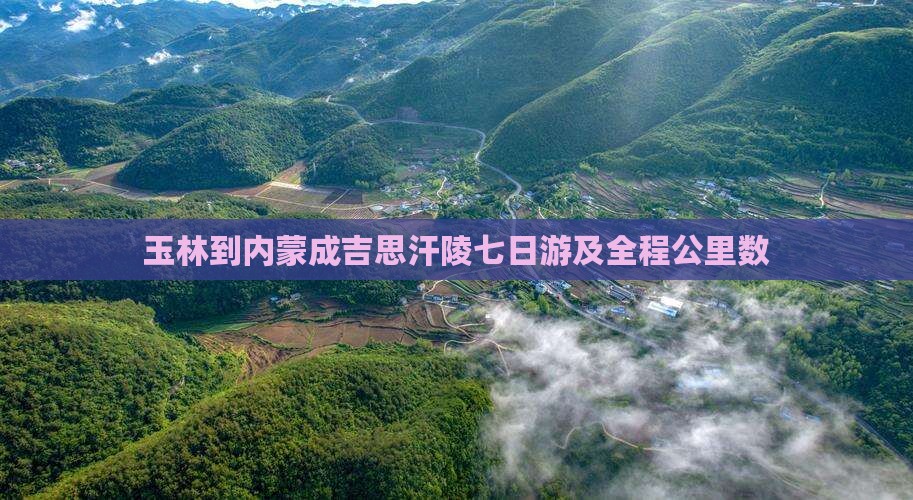 玉林到内蒙成吉思汗陵七日游及全程公里数