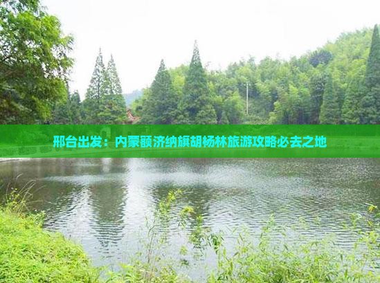 邢台出发：内蒙额济纳旗胡杨林旅游攻略必去之地