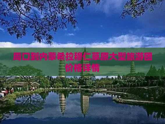 周口到内蒙希拉穆仁草原大型旅游团价格详情
