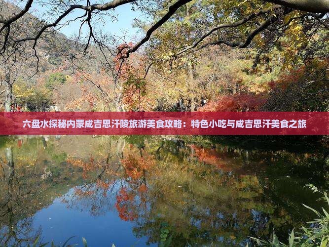 六盘水探秘内蒙成吉思汗陵旅游美食攻略：特色小吃与成吉思汗美食之旅