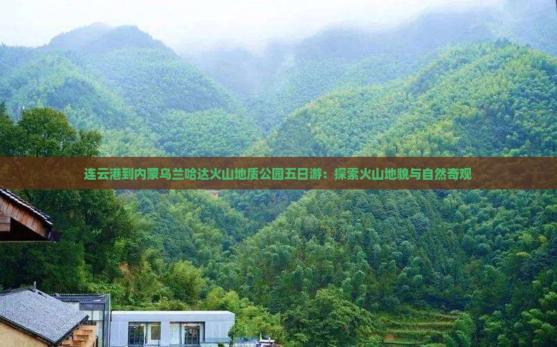 连云港到内蒙乌兰哈达火山地质公园五日游：探索火山地貌与自然奇观