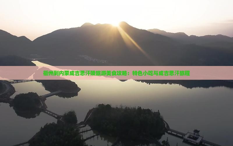衢州到内蒙成吉思汗陵旅游美食攻略：特色小吃与成吉思汗旅程