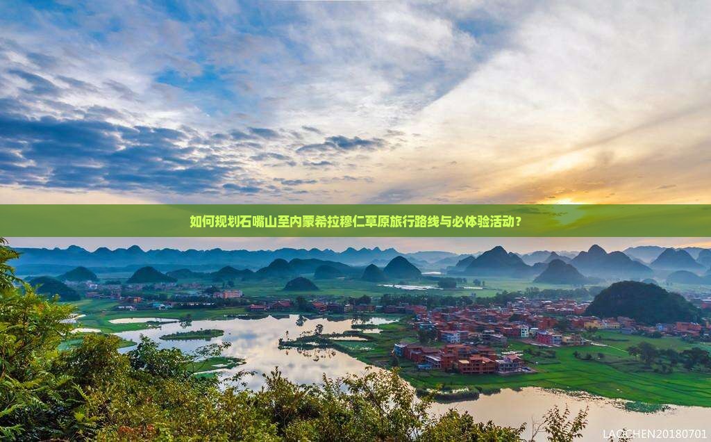 如何规划石嘴山至内蒙希拉穆仁草原旅行路线与必体验活动？