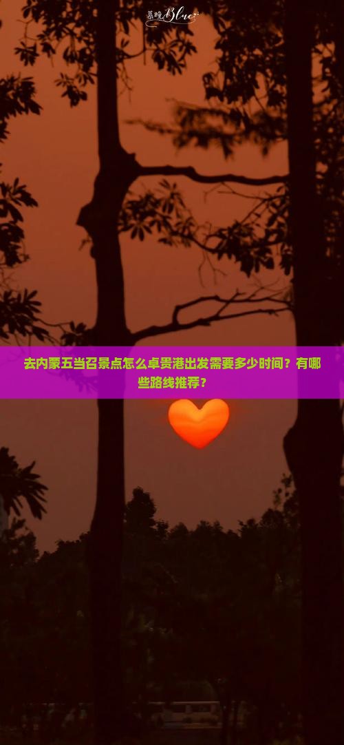 去内蒙五当召景点怎么卓贵港出发需要多少时间？有哪些路线推荐？
