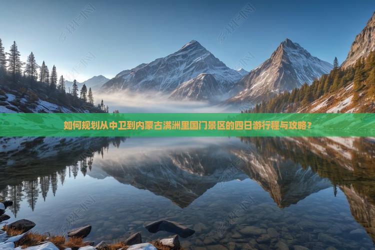如何规划从中卫到内蒙古满洲里国门景区的四日游行程与攻略？