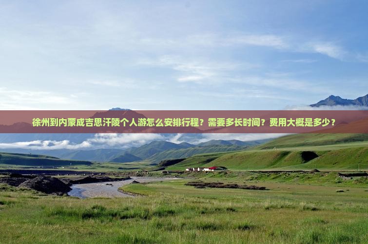 徐州到内蒙成吉思汗陵个人游怎么安排行程？需要多长时间？费用大概是多少？
