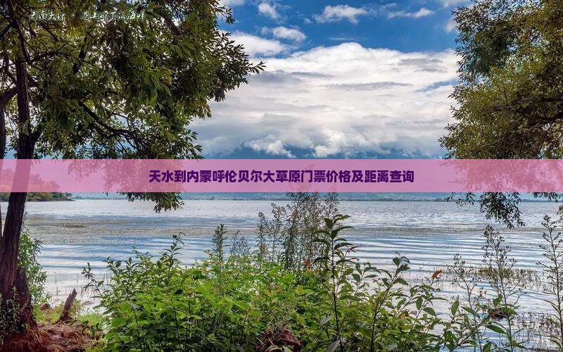 天水到内蒙呼伦贝尔大草原门票价格及距离查询
