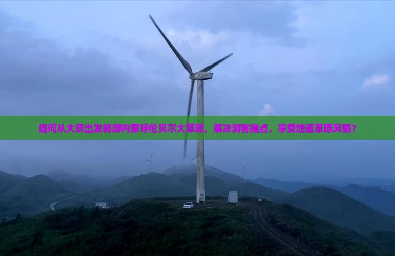 如何从大庆出发畅游内蒙呼伦贝尔大草原，解决游客痛点，享受地道草原风情？