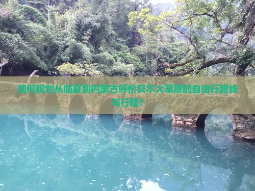 如何规划从临夏到内蒙古呼伦贝尔大草原的自由行路线与行程？