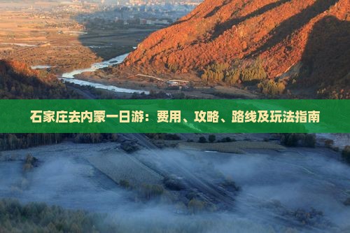 石家庄去内蒙一日游：费用、攻略、路线及玩法指南