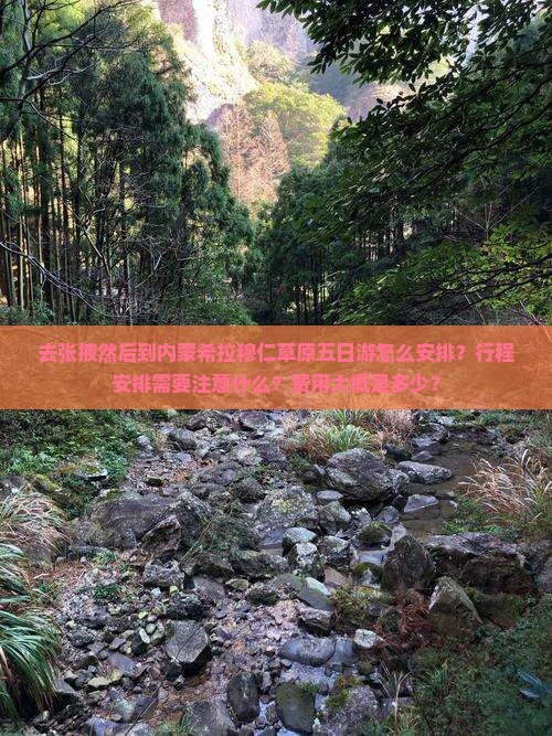 去张掖然后到内蒙希拉穆仁草原五日游怎么安排？行程安排需要注意什么？费用大概是多少？