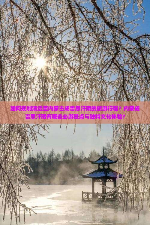 如何规划清远至内蒙古成吉思汗陵的旅游行程？内蒙成吉思汗陵有哪些必游景点与独特文化体验？