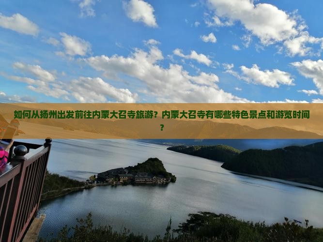 如何从扬州出发前往内蒙大召寺旅游？内蒙大召寺有哪些特色景点和游览时间？