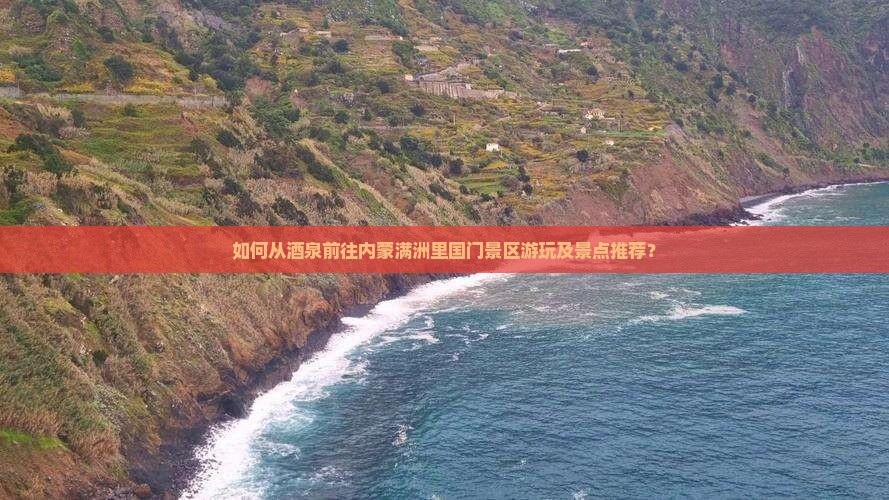 如何从酒泉前往内蒙满洲里国门景区游玩及景点推荐？