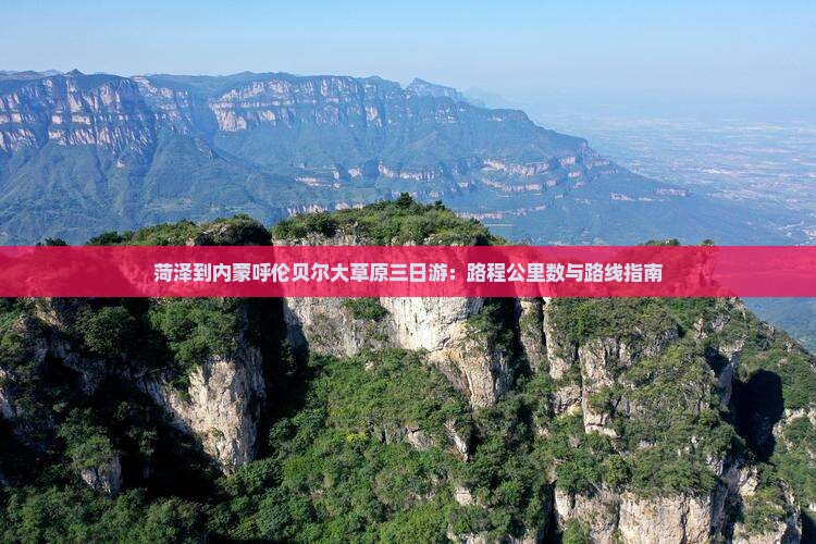 菏泽到内蒙呼伦贝尔大草原三日游：路程公里数与路线指南