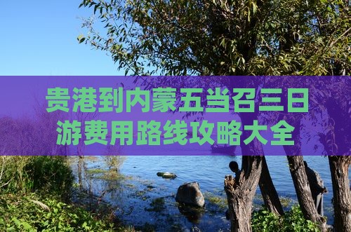 贵港到内蒙五当召三日游费用路线攻略大全
