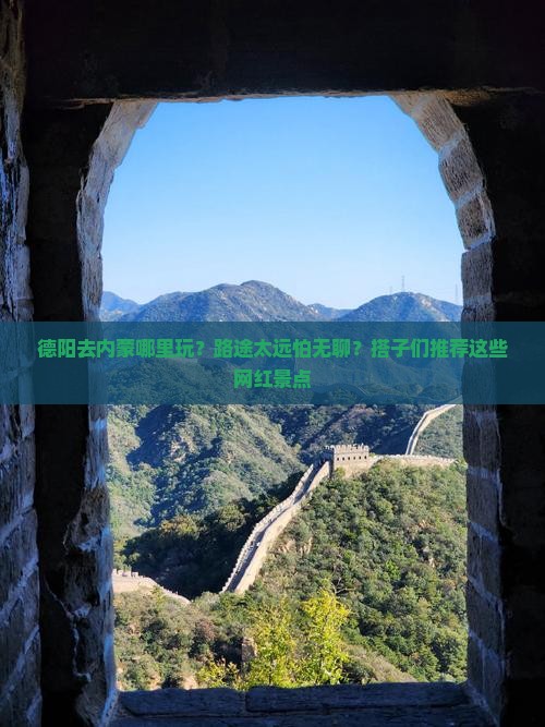 德阳去内蒙哪里玩？路途太远怕无聊？搭子们推荐这些网红景点