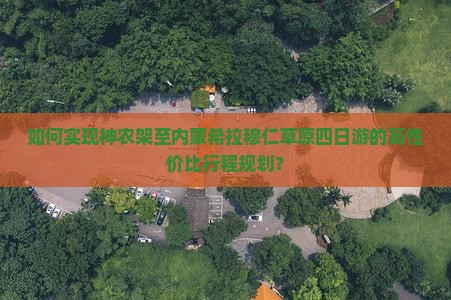 如何实现神农架至内蒙希拉穆仁草原四日游的高性价比行程规划？