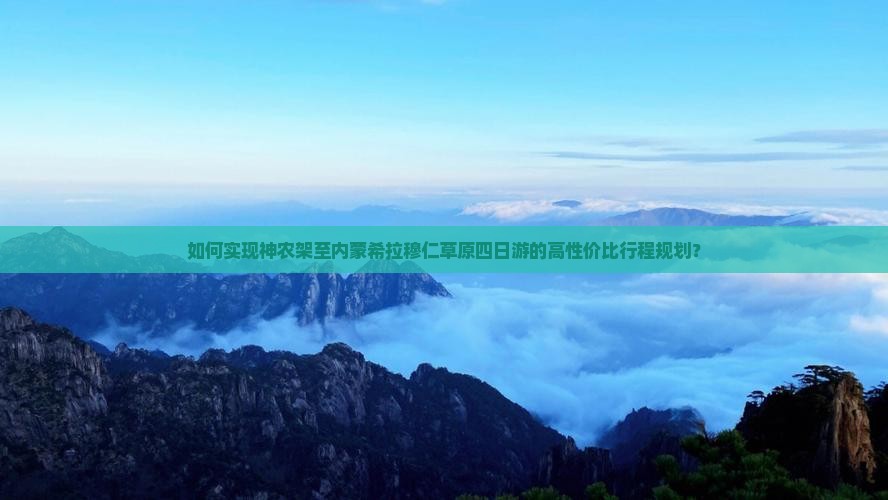 如何实现神农架至内蒙希拉穆仁草原四日游的高性价比行程规划？