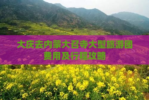 大庆去内蒙大召寺大型旅游团费用及行程攻略