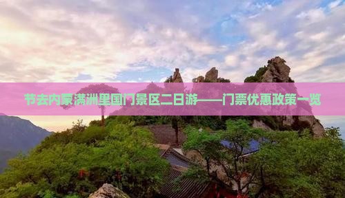 节去内蒙满洲里国门景区二日游——门票优惠政策一览
