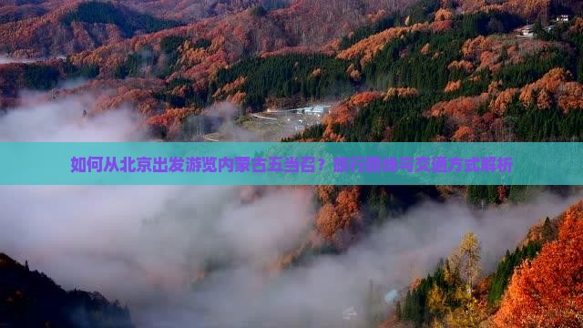 如何从北京出发游览内蒙古五当召？旅行路线与交通方式解析