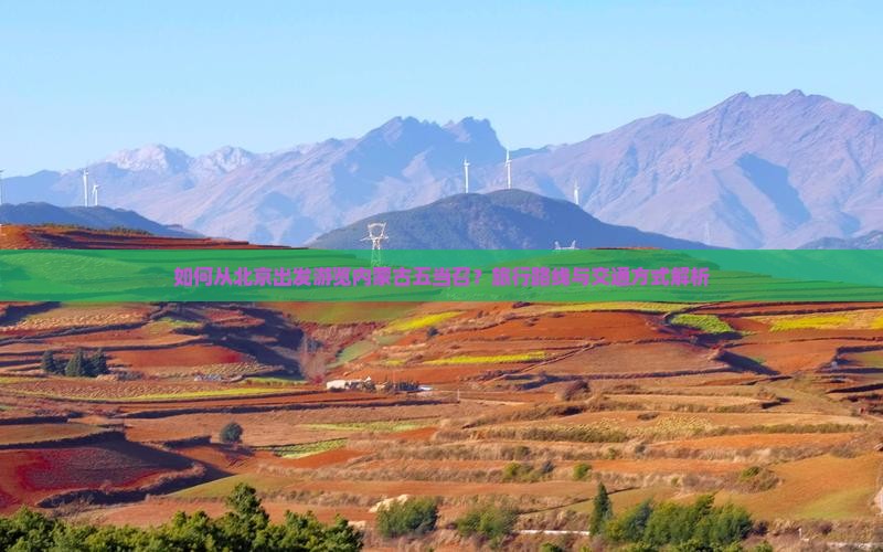 如何从北京出发游览内蒙古五当召？旅行路线与交通方式解析