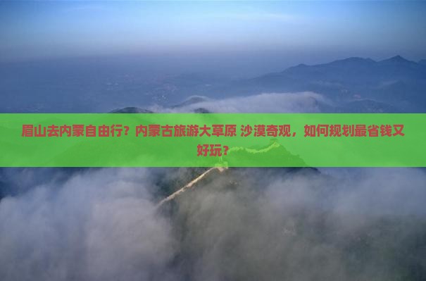 眉山去内蒙自由行？内蒙古旅游大草原+沙漠奇观，如何规划最省钱又好玩？