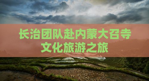 长治团队赴内蒙大召寺文化旅游之旅