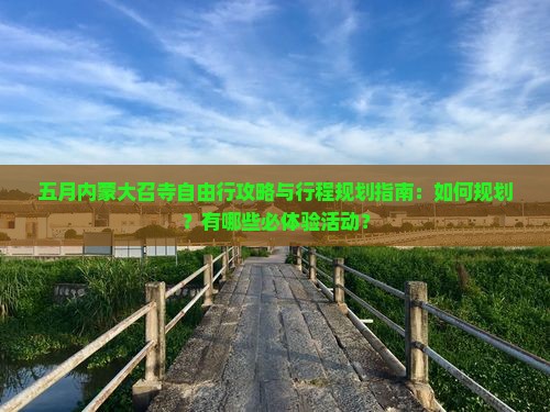五月内蒙大召寺自由行攻略与行程规划指南：如何规划？有哪些必体验活动？
