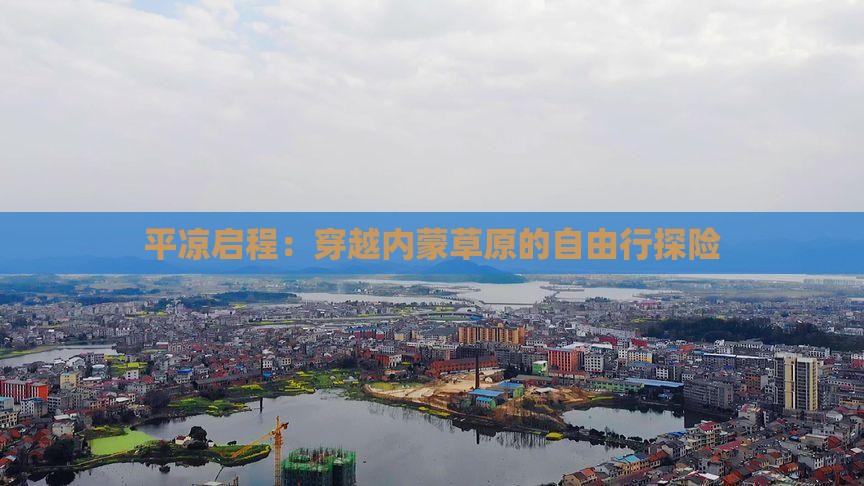 平凉启程：穿越内蒙草原的自由行探险