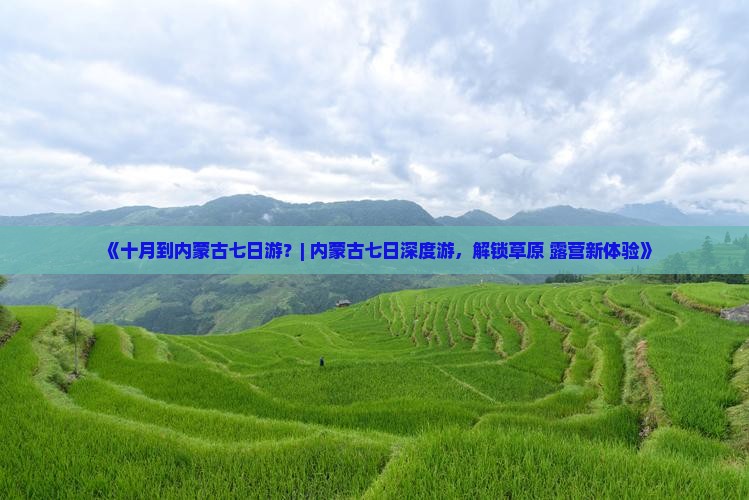 《十月到内蒙古七日游？| 内蒙古七日深度游，解锁草原+露营新体验》