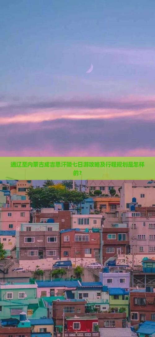 通辽至内蒙古成吉思汗陵七日游攻略及行程规划是怎样的？