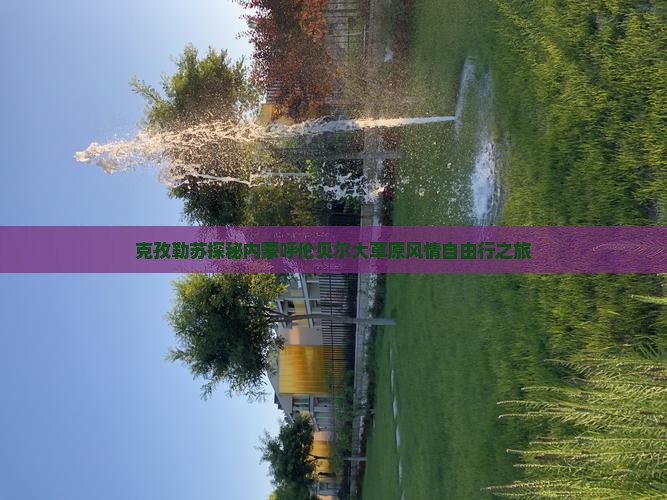 克孜勒苏探秘内蒙呼伦贝尔大草原风情自由行之旅