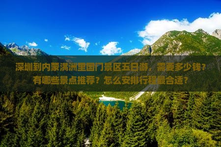 深圳到内蒙满洲里国门景区五日游，需要多少钱？有哪些景点推荐？怎么安排行程最合适？