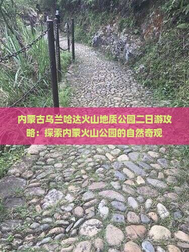 内蒙古乌兰哈达火山地质公园二日游攻略：探索内蒙火山公园的自然奇观