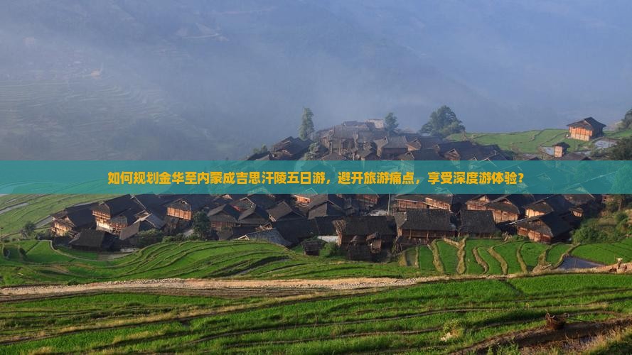 如何规划金华至内蒙成吉思汗陵五日游，避开旅游痛点，享受深度游体验？