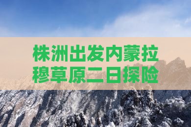 株洲出发内蒙拉穆草原二日探险之旅
