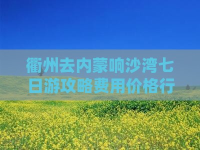 衢州去内蒙响沙湾七日游攻略费用价格行程表
