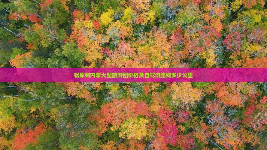 松原到内蒙大型旅游团价格及自驾游路线多少公里