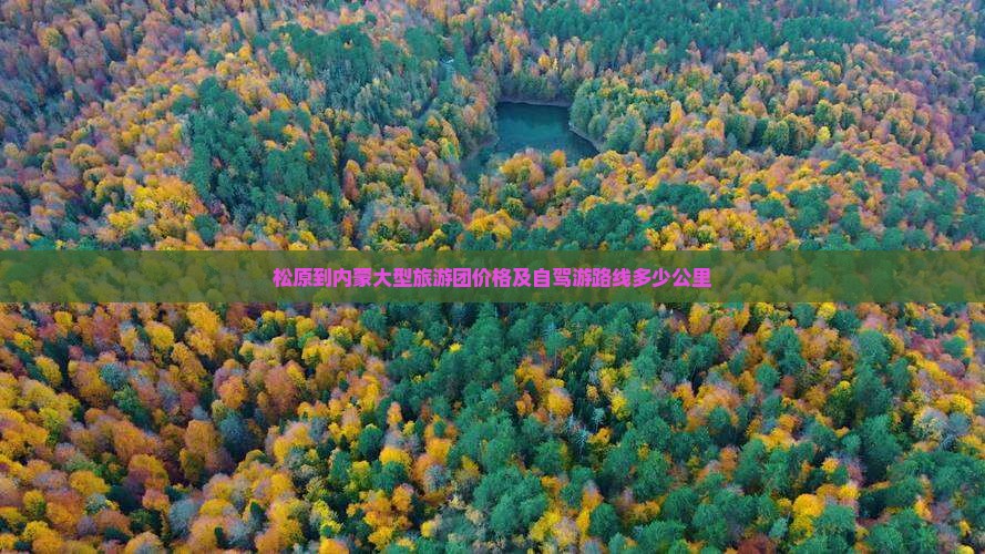 松原到内蒙大型旅游团价格及自驾游路线多少公里