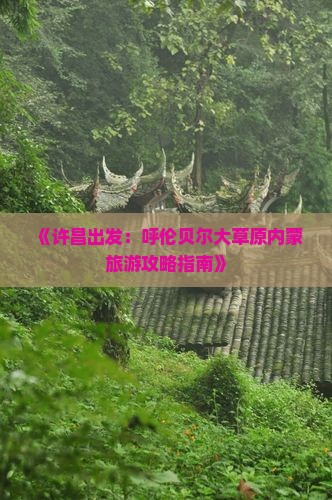 《许昌出发：呼伦贝尔大草原内蒙旅游攻略指南》