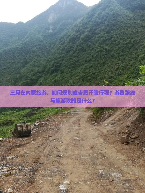 三月在内蒙旅游，如何规划成吉思汗陵行程？游览路线与旅游攻略是什么？