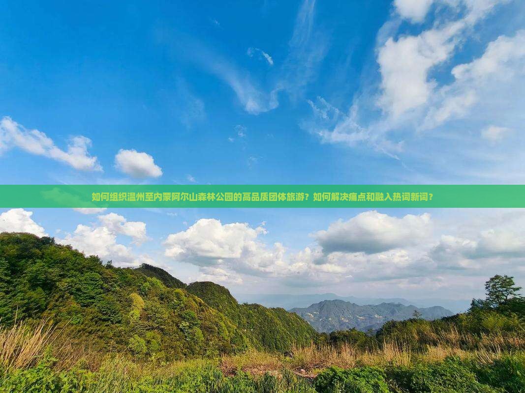 如何组织温州至内蒙阿尔山森林公园的高品质团体旅游？如何解决痛点和融入热词新词？