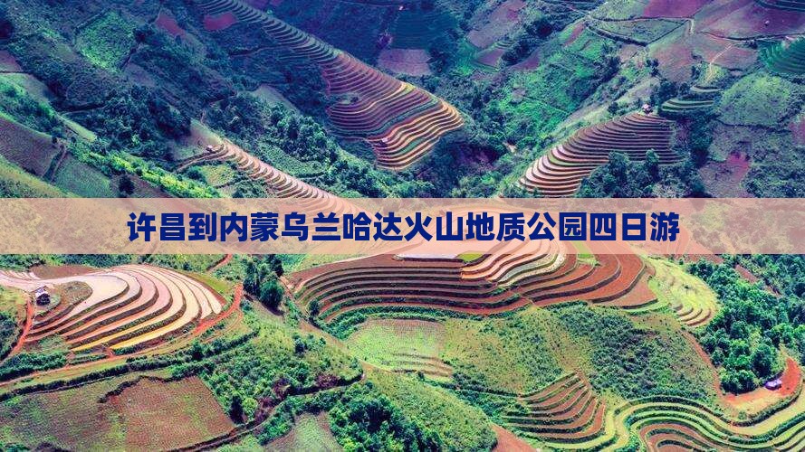 许昌到内蒙乌兰哈达火山地质公园四日游