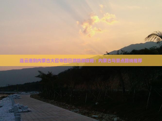 连云港到内蒙古大召寺四日游旅游攻略：内蒙古与景点路线推荐