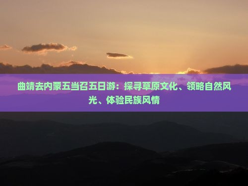 曲靖去内蒙五当召五日游：探寻草原文化、领略自然风光、体验民族风情