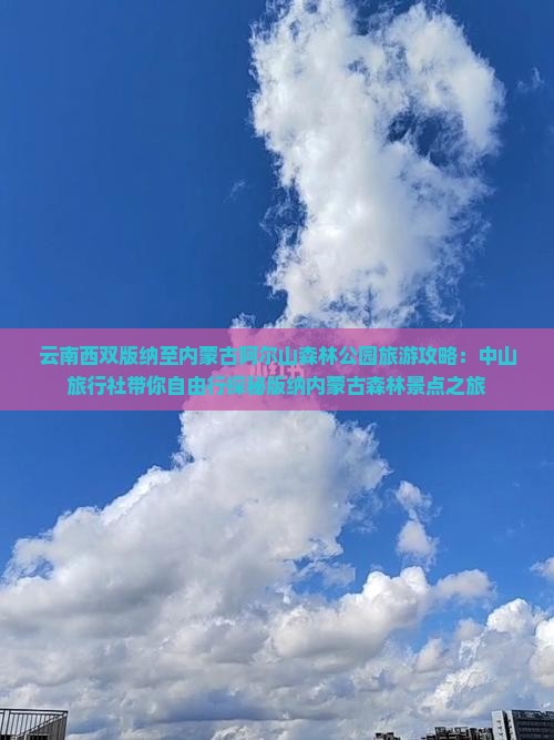 云南西双版纳至内蒙古阿尔山森林公园旅游攻略：中山旅行社带你自由行探秘版纳内蒙古森林景点之旅