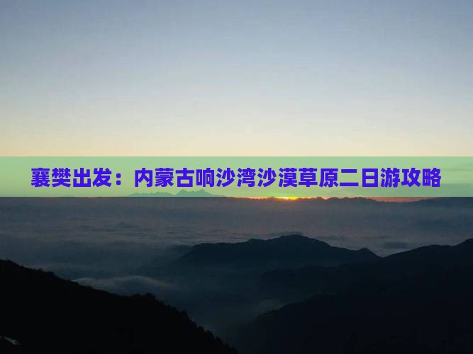襄樊出发：内蒙古响沙湾沙漠草原二日游攻略